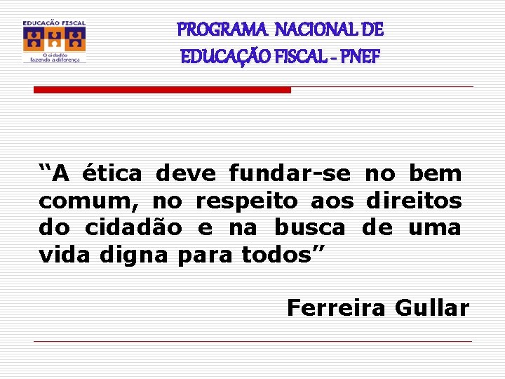 PROGRAMA NACIONAL DE EDUCAÇÃO FISCAL - PNEF “A ética deve fundar-se no bem comum,