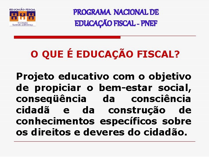 PROGRAMA NACIONAL DE EDUCAÇÃO FISCAL - PNEF O QUE É EDUCAÇÃO FISCAL? Projeto educativo