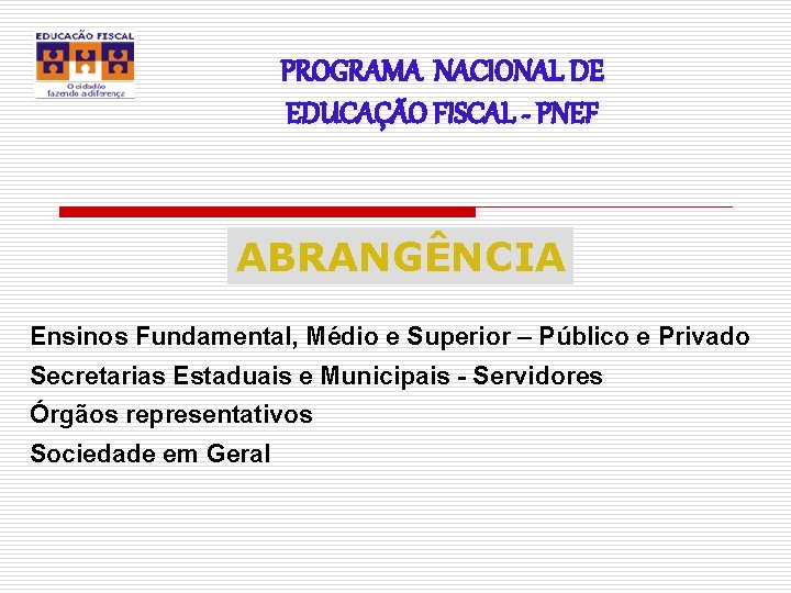 PROGRAMA NACIONAL DE EDUCAÇÃO FISCAL - PNEF ABRANGÊNCIA Ensinos Fundamental, Médio e Superior –