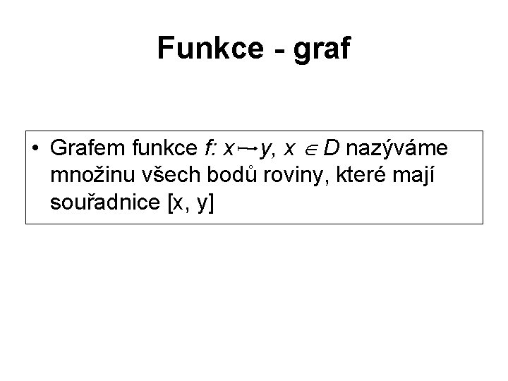 Funkce - graf • Grafem funkce f: x y, x D nazýváme množinu všech