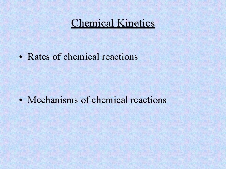 Chemical Kinetics • Rates of chemical reactions • Mechanisms of chemical reactions 