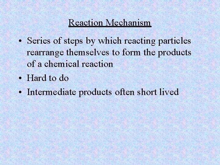 Reaction Mechanism • Series of steps by which reacting particles rearrange themselves to form
