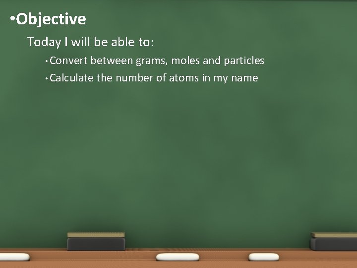  • Objective Today I will be able to: • Convert between grams, moles