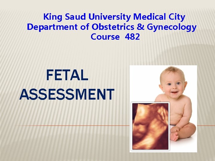 King Saud University Medical City Department of Obstetrics & Gynecology Course 482 FETAL ASSESSMENT