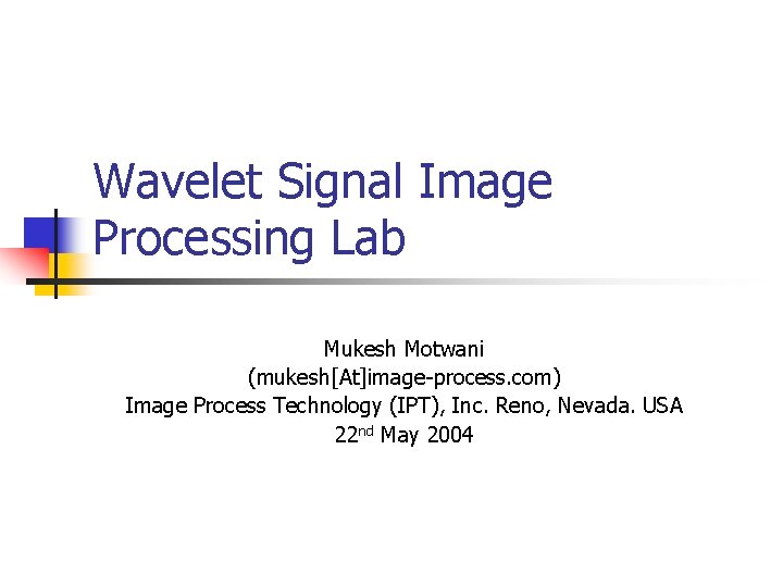 Wavelet Signal Image Processing Lab Mukesh Motwani (mukesh[At]image-process. com) Image Process Technology (IPT), Inc.
