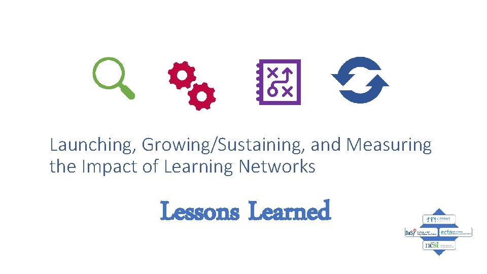 Launching, Growing/Sustaining, and Measuring the Impact of Learning Networks Lessons Learned 