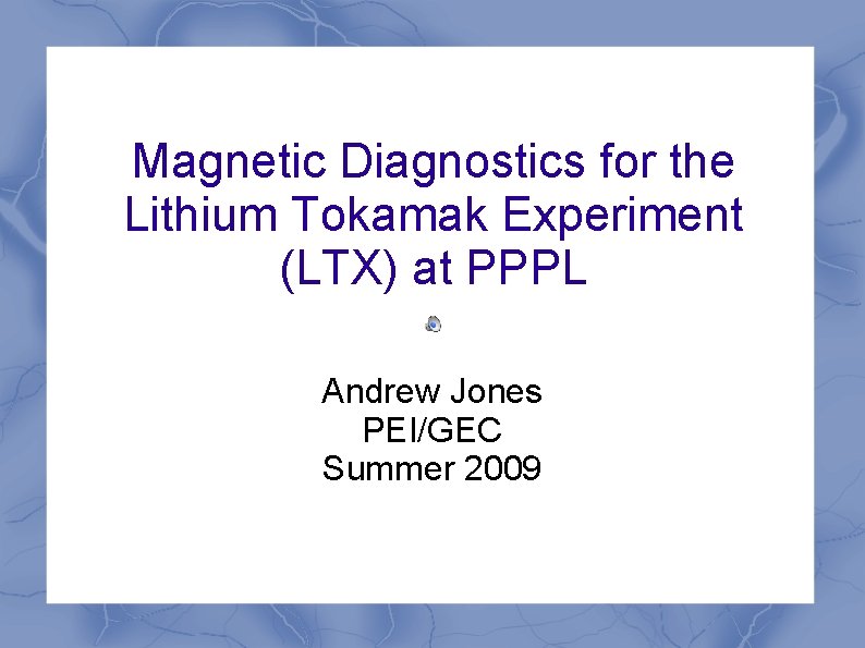 Magnetic Diagnostics for the Lithium Tokamak Experiment (LTX) at PPPL Andrew Jones PEI/GEC Summer