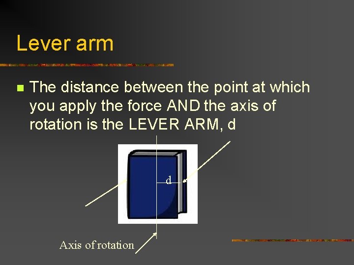 Lever arm n The distance between the point at which you apply the force Lever arm n The distance between the point at which you apply the force