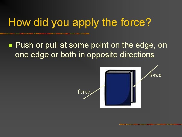 How did you apply the force? n Push or pull at some point on How did you apply the force? n Push or pull at some point on