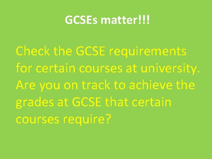 GCSEs matter!!! Check the GCSE requirements for certain courses at university. Are you on