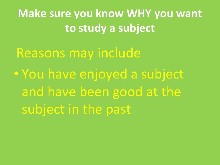 Make sure you know WHY you want to study a subject Reasons may include