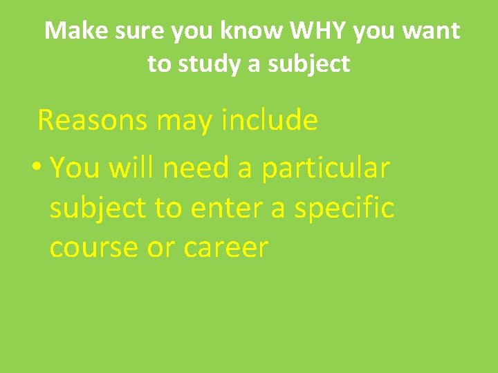 Make sure you know WHY you want to study a subject Reasons may include