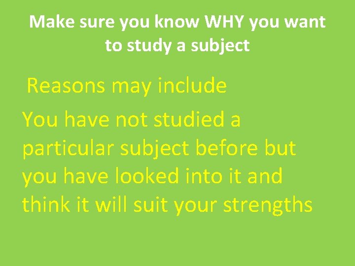 Make sure you know WHY you want to study a subject Reasons may include