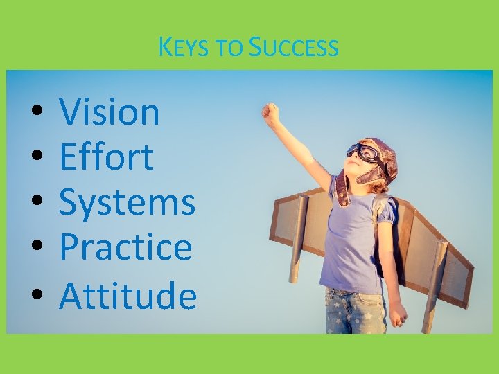 KEYS TO SUCCESS • • • Vision Effort Systems Practice Attitude 