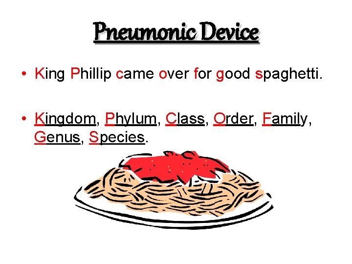 Pneumonic Device • King Phillip came over for good spaghetti. • Kingdom, Phylum, Class,
