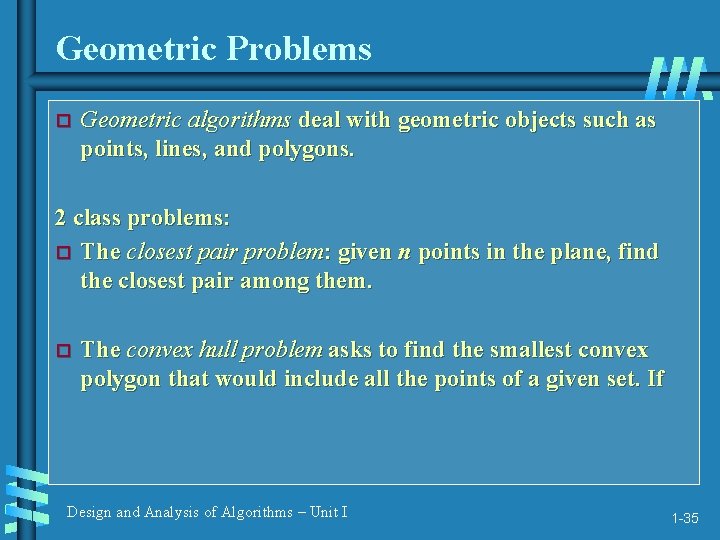 Geometric Problems Geometric algorithms deal with geometric objects such as points, lines, and polygons.