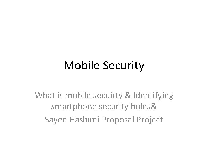 Mobile Security What is mobile secuirty & Identifying smartphone security holes& Sayed Hashimi Proposal