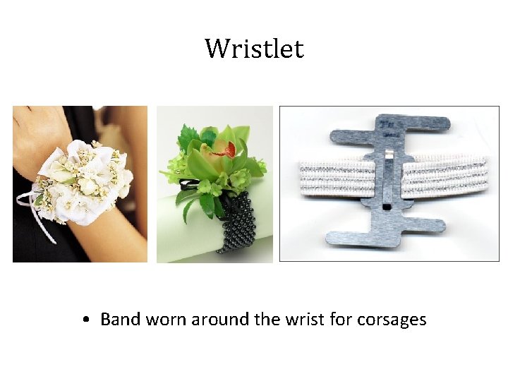 Wristlet • Band worn around the wrist for corsages 