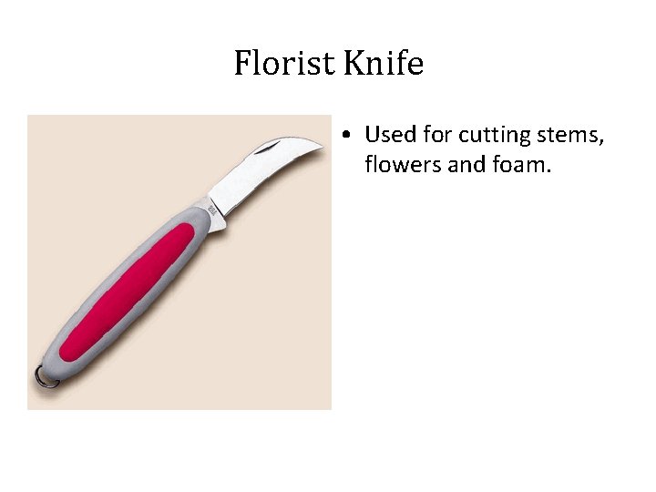Florist Knife • Used for cutting stems, flowers and foam. 