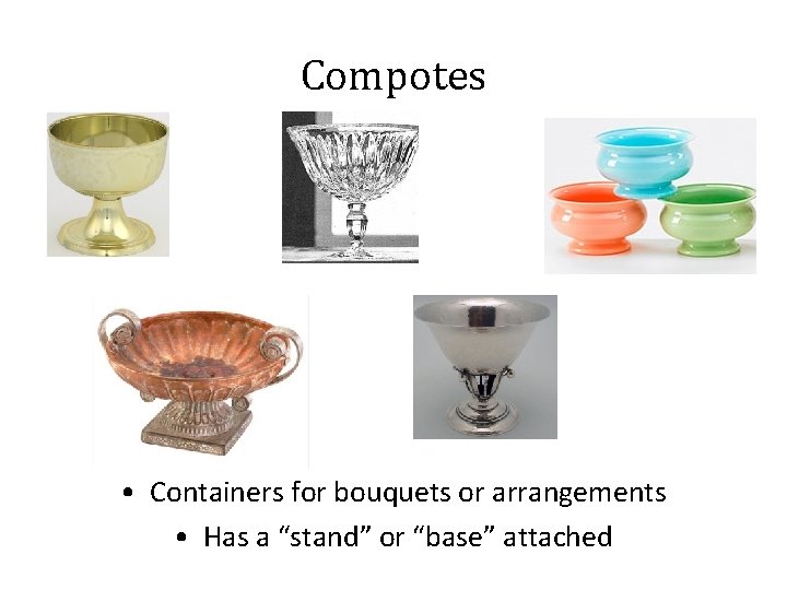 Compotes • Containers for bouquets or arrangements • Has a “stand” or “base” attached