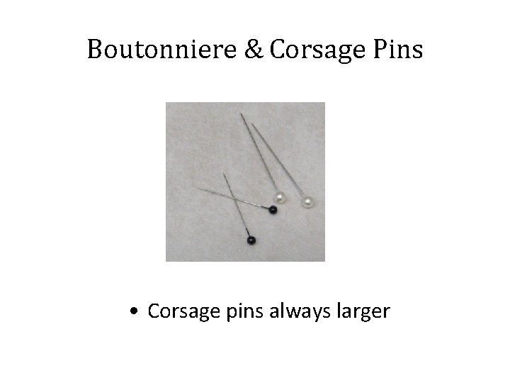 Boutonniere & Corsage Pins • Corsage pins always larger 