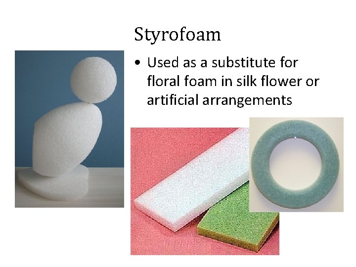 Styrofoam • Used as a substitute for floral foam in silk flower or artificial