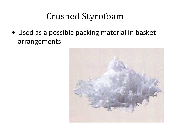 Crushed Styrofoam • Used as a possible packing material in basket arrangements 