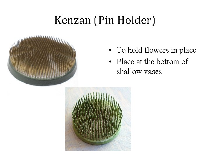 Kenzan (Pin Holder) • To hold flowers in place • Place at the bottom