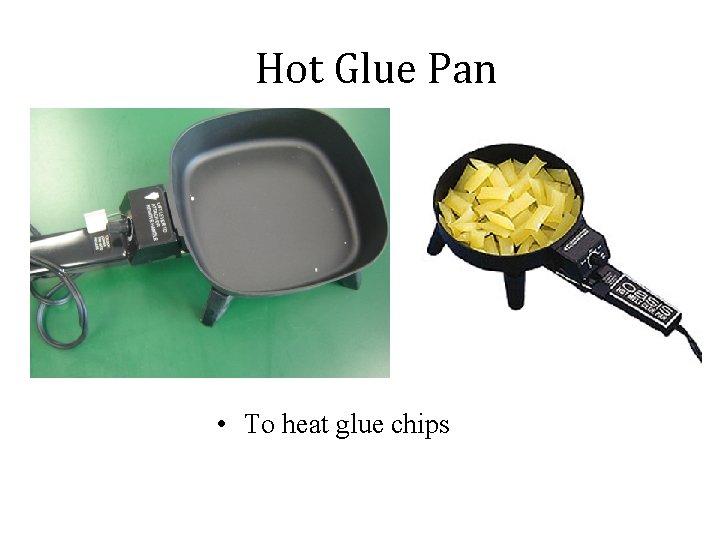 Hot Glue Pan • To heat glue chips 