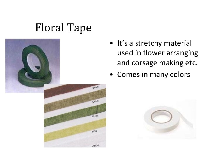Floral Tape • It’s a stretchy material used in flower arranging and corsage making