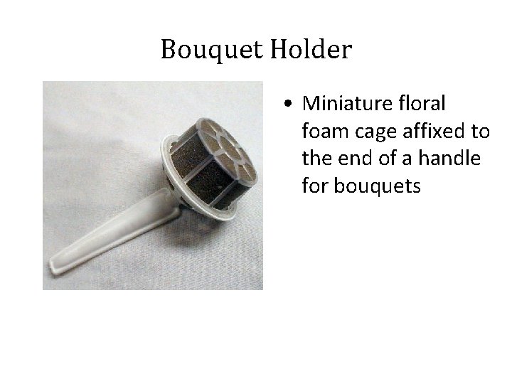 Bouquet Holder • Miniature floral foam cage affixed to the end of a handle