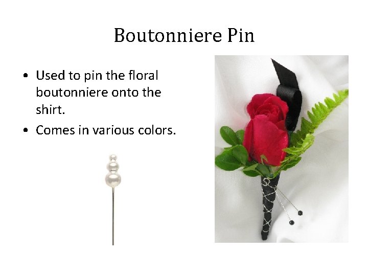 Boutonniere Pin • Used to pin the floral boutonniere onto the shirt. • Comes