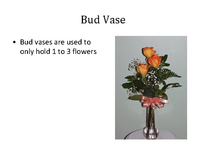 Bud Vase • Bud vases are used to only hold 1 to 3 flowers