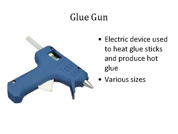 Glue Gun • Electric device used to heat glue sticks and produce hot glue