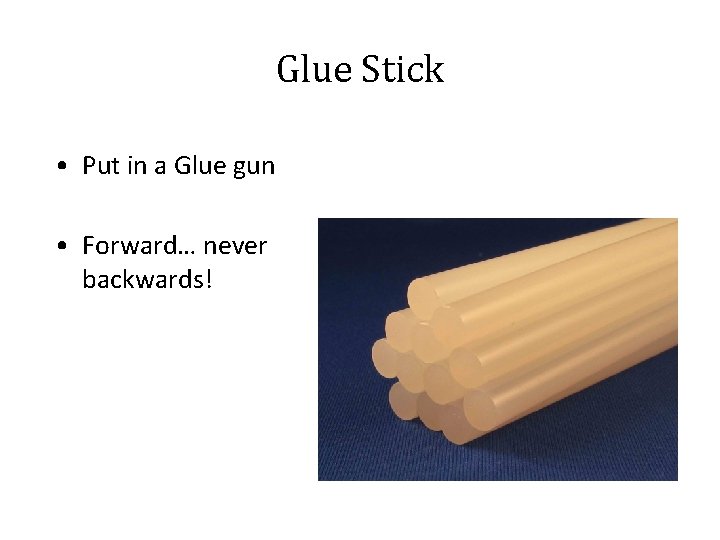 Glue Stick • Put in a Glue gun • Forward… never backwards! 