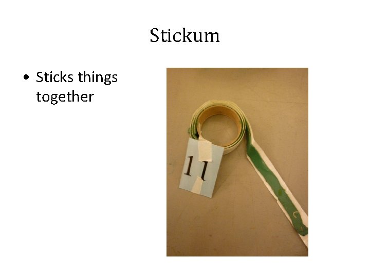 Stickum • Sticks things together 