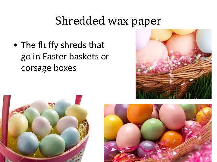 Shredded wax paper • The fluffy shreds that go in Easter baskets or corsage