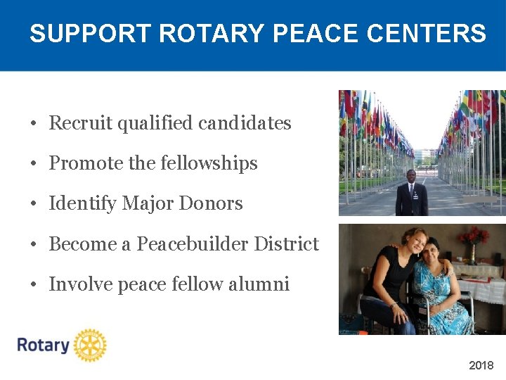 SUPPORT ROTARY PEACE CENTERS • Recruit qualified candidates • Promote the fellowships • Identify