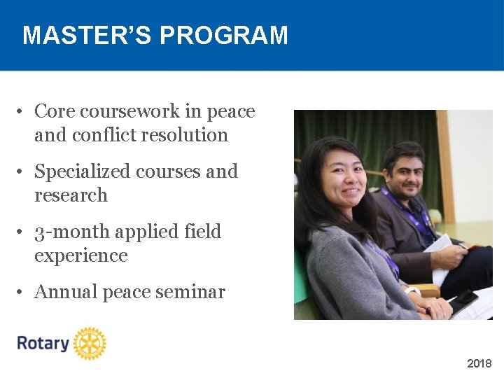 MASTER’S PROGRAM • Core coursework in peace and conflict resolution • Specialized courses and