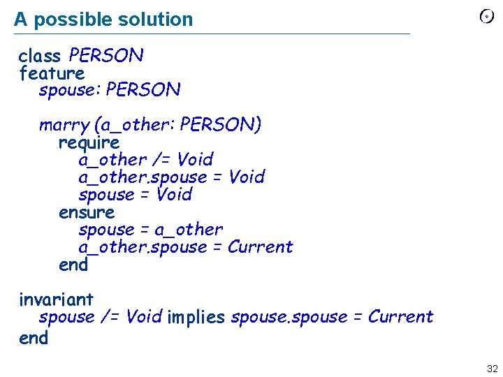 A possible solution class PERSON feature spouse: PERSON marry (a_other: PERSON) require a_other /=