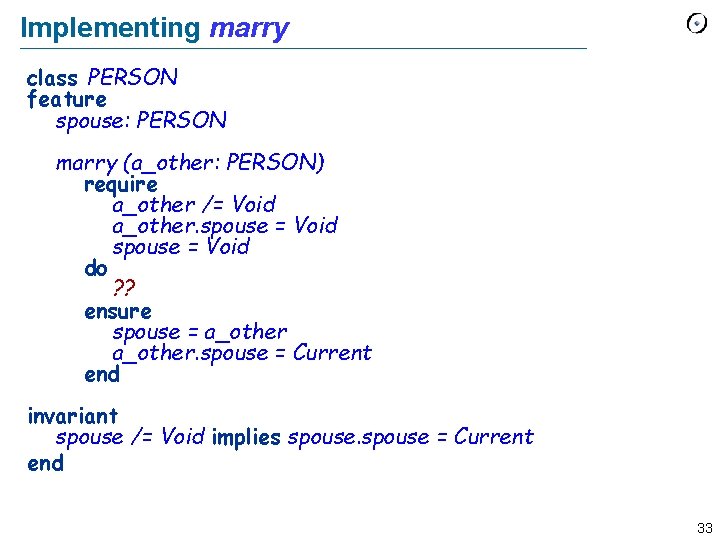 Implementing marry class PERSON feature spouse: PERSON marry (a_other: PERSON) require a_other /= Void