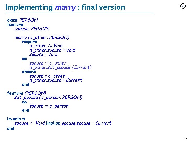 Implementing marry : final version class PERSON feature spouse: PERSON marry (a_other: PERSON) require