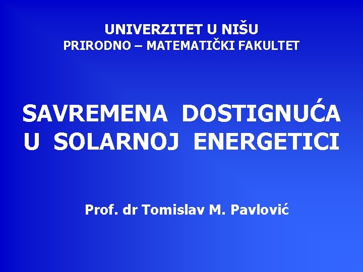 UNIVERZITЕТ U NIŠU PRIRODNO – MATEMATIČKI FАКULTEТ SAVREMENA DOSTIGNUĆA U SOLARNOJ ENERGETICI Prof. dr