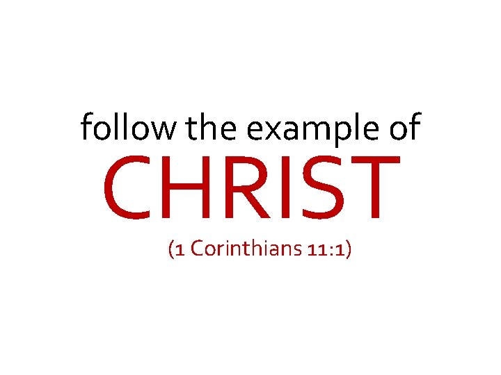 follow the example of CHRIST (1 Corinthians 11: 1) 