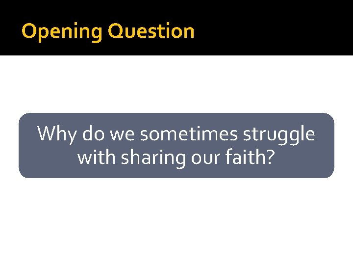 Opening Question Why do we sometimes struggle with sharing our faith? 