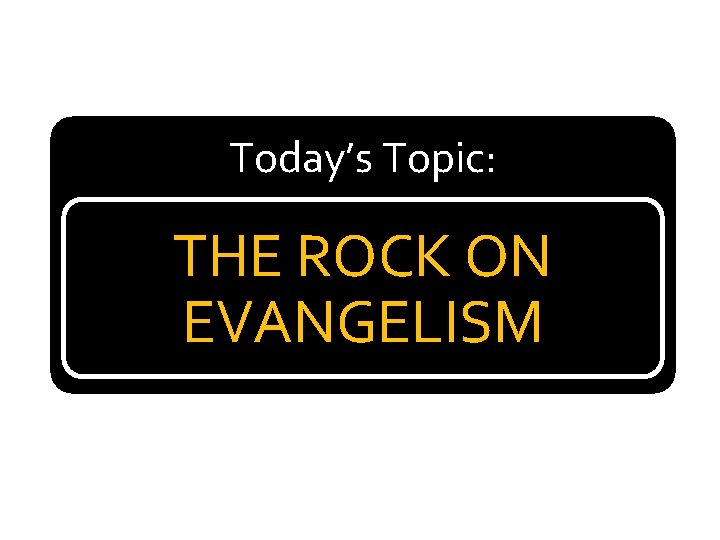 Today’s Topic: THE ROCK ON EVANGELISM 