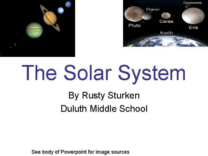 The Solar System By Rusty Sturken Duluth Middle School See body of Powerpoint for