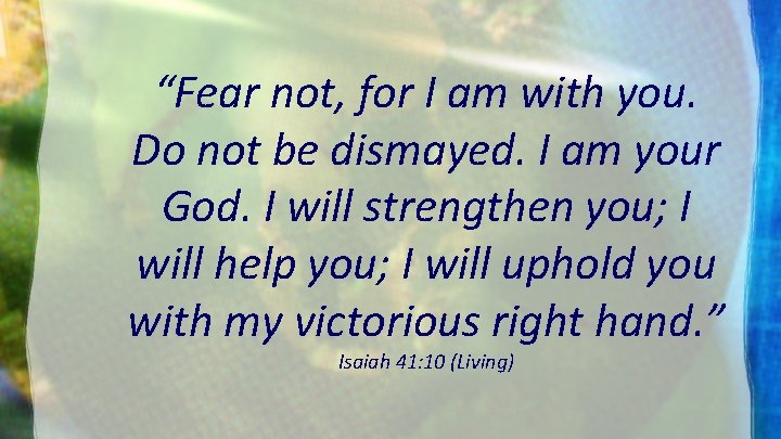 “Fear not, for I am with you. Do not be dismayed. I am your