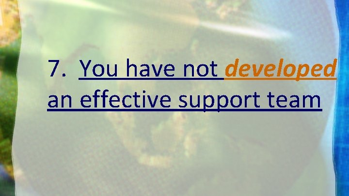 7. You have not developed an effective support team 