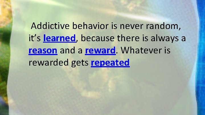 Addictive behavior is never random, it’s learned, because there is always a reason and